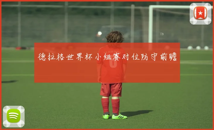 德拉格世界杯小组赛对位防守前瞻