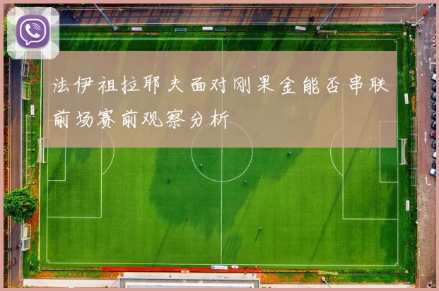 法伊祖拉耶夫面对刚果金能否串联前场赛前观察分析