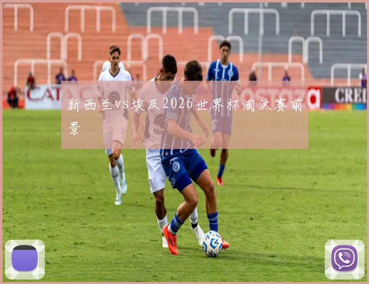 新西兰vs埃及2026世界杯淘汰赛前景