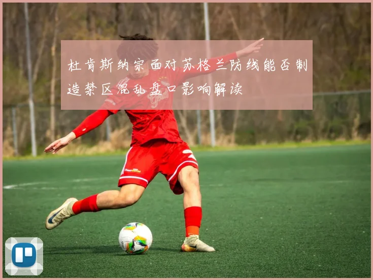 杜肯斯纳宗面对苏格兰防线能否制造禁区混乱盘口影响解读