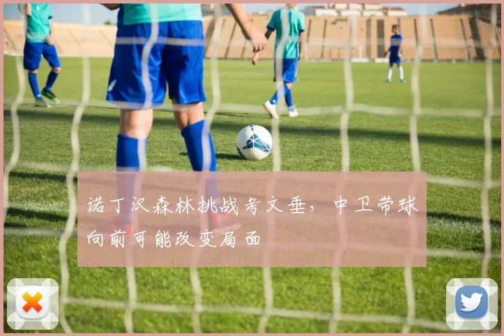 诺丁汉森林挑战考文垂,中卫带球向前可能改变局面