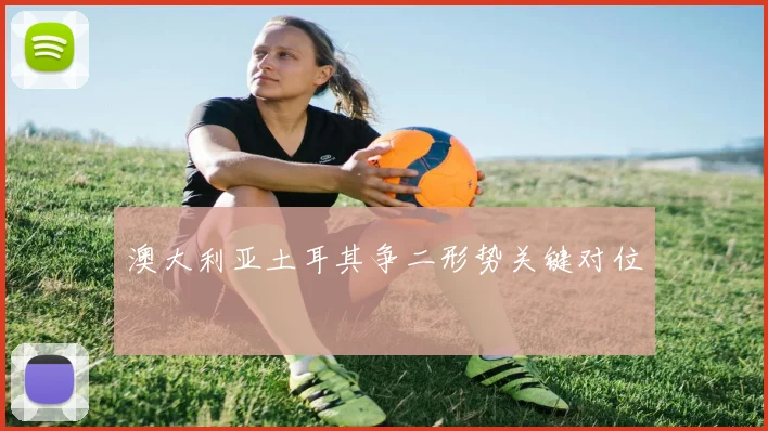 澳大利亚土耳其争二形势关键对位