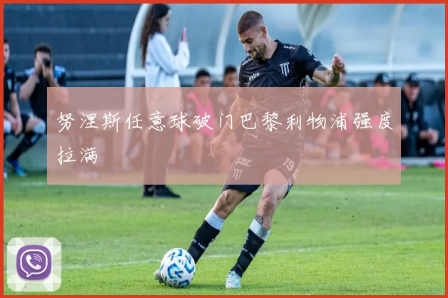 努涅斯任意球破门巴黎利物浦强度拉满