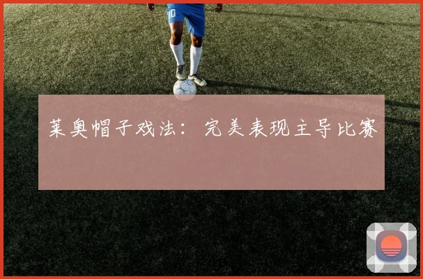 莱奥帽子戏法：完美表现主导比赛
