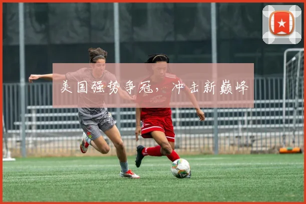 美国强势争冠，冲击新巅峰