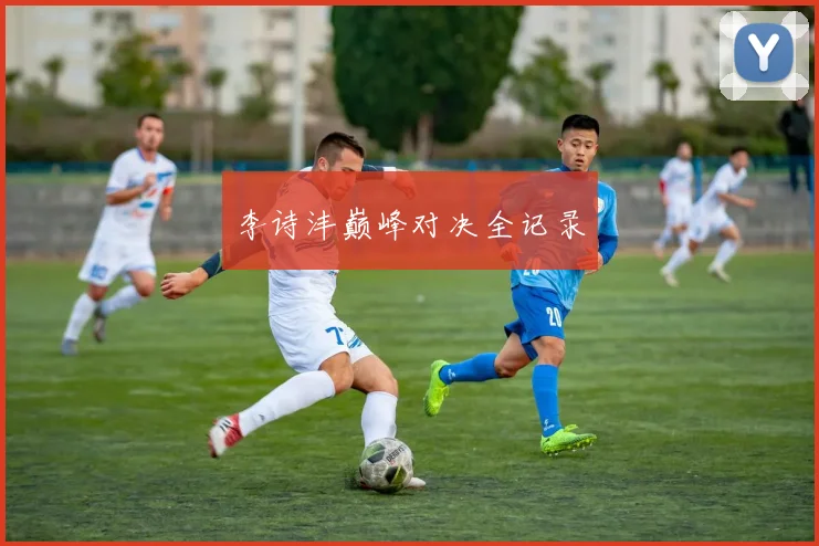 李诗沣巅峰对决全记录