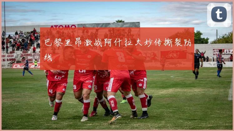 巴黎里昂激战阿什拉夫妙传撕裂防线
