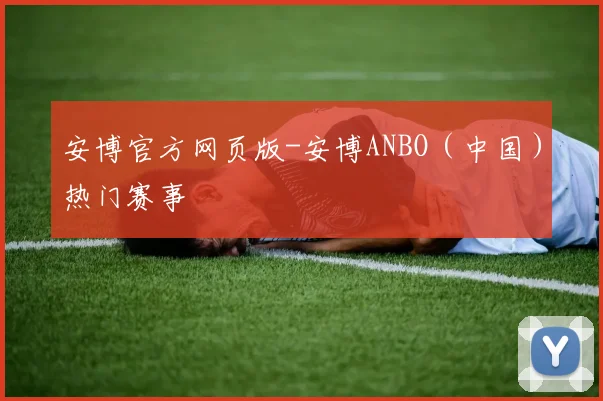 安博官方网页版-安博ANBO（中国）热门赛事