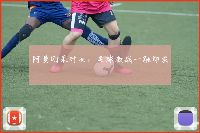 阿曼刚果对决，足球激战一触即发