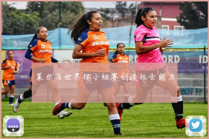 莱尔马世界杯小组赛创造机会能力