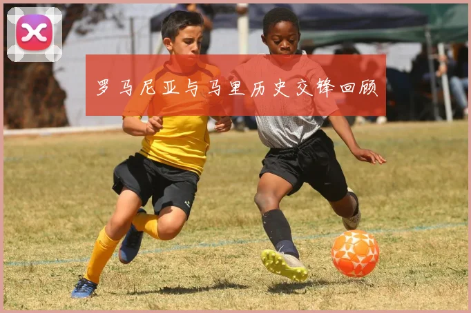 罗马尼亚与马里历史交锋回顾