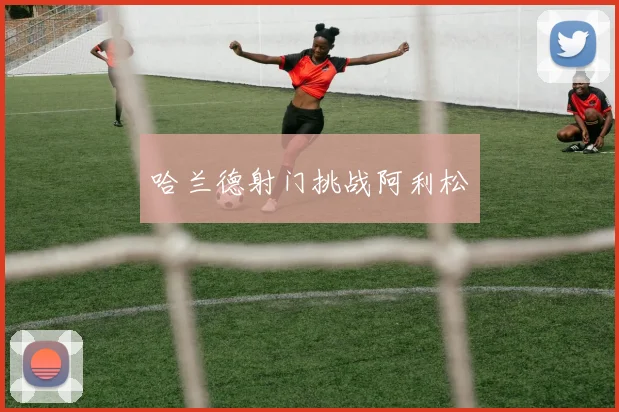 哈兰德射门挑战阿利松