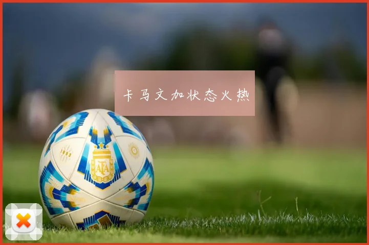 卡马文加状态火热