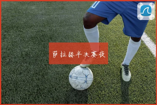 萨拉赫半决赛夜