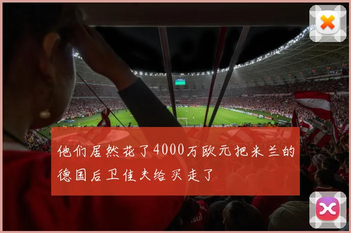 他们居然花了4000万欧元把米兰的德国后卫佳夫给买走了
