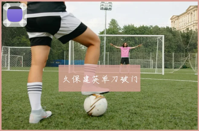久保建英单刀破门