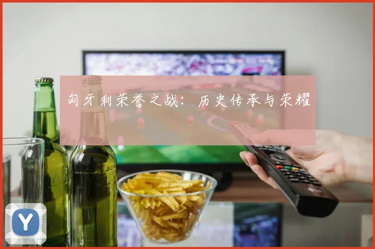匈牙利荣誉之战：历史传承与荣耀