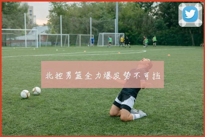 北控男篮全力爆发势不可挡