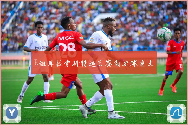 E组库拉索科特迪瓦赛前进球看点