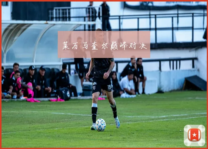 莱万马奎尔巅峰对决