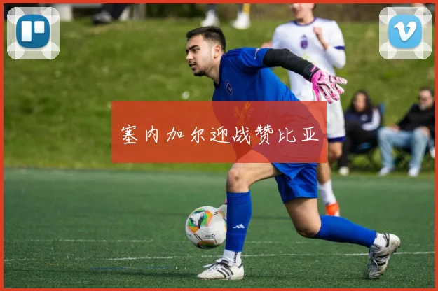 塞内加尔迎战赞比亚