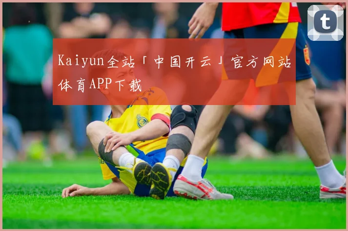 Kaiyun全站「中国开云」官方网站体育APP下载