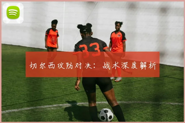 切尔西攻防对决：战术深度解析
