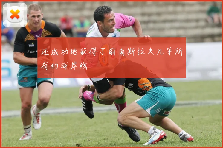 还成功地获得了前南斯拉夫几乎所有的海岸线
