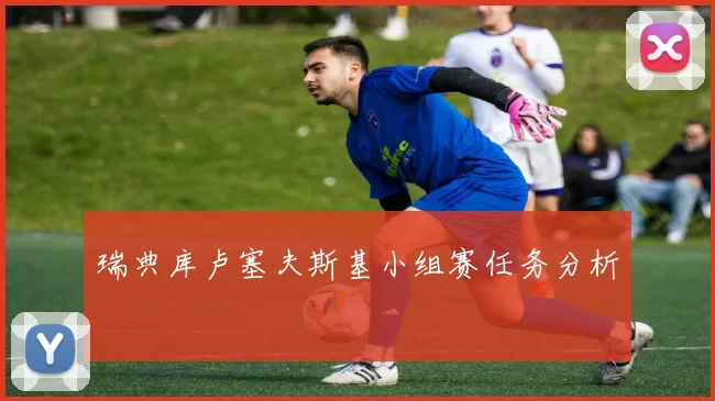 瑞典库卢塞夫斯基小组赛任务分析