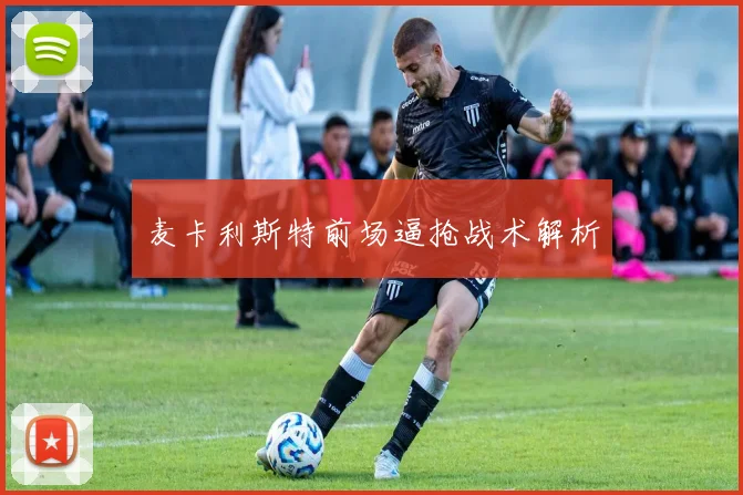 麦卡利斯特前场逼抢战术解析