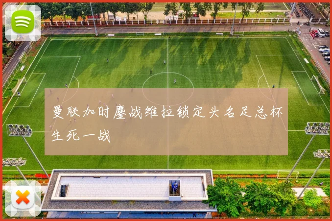 曼联加时鏖战维拉锁定头名足总杯生死一战