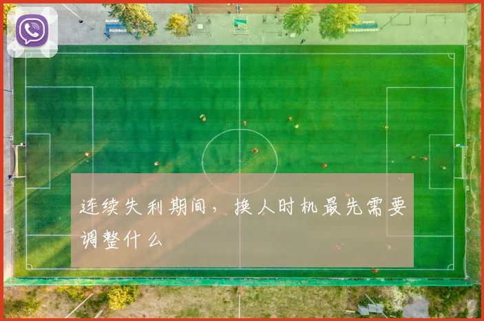 连续失利期间,换人时机最先需要调整什么