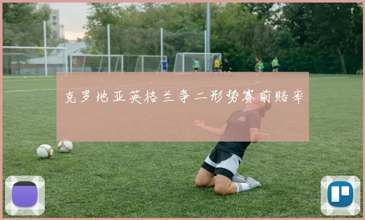 克罗地亚英格兰争二形势赛前赔率