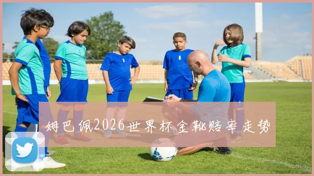姆巴佩2026世界杯金靴赔率走势