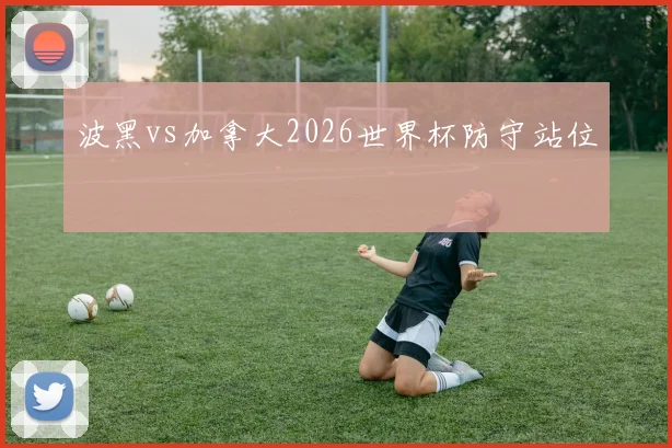 波黑vs加拿大2026世界杯防守站位
