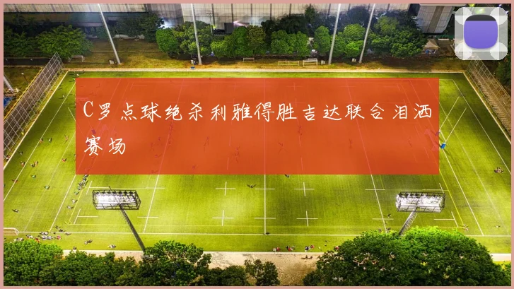 C罗点球绝杀利雅得胜吉达联合泪洒赛场