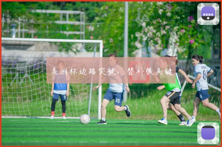 美洲杯边路突破,替补很关键