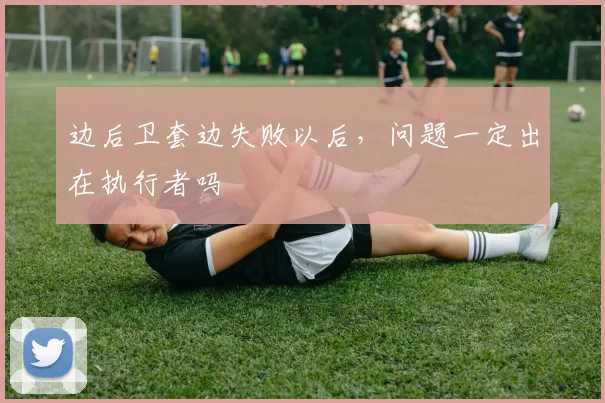 边后卫套边失败以后,问题一定出在执行者吗