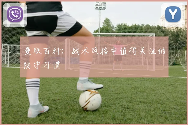 曼联百科：战术风格中值得关注的防守习惯