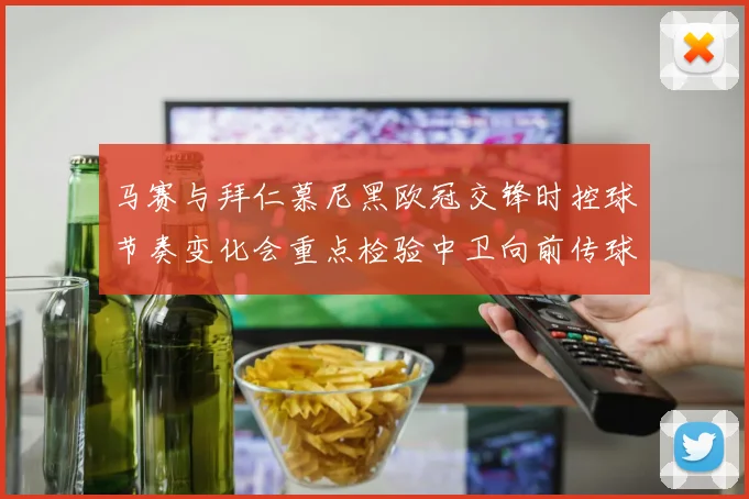 马赛与拜仁慕尼黑欧冠交锋时控球节奏变化会重点检验中卫向前传球