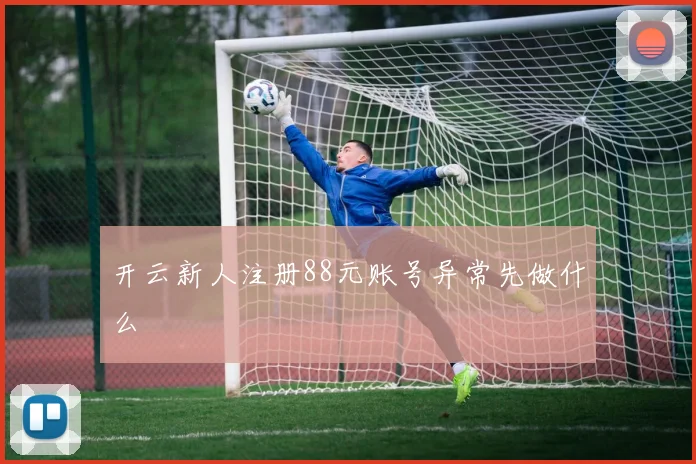 开云新人注册88元账号异常先做什么