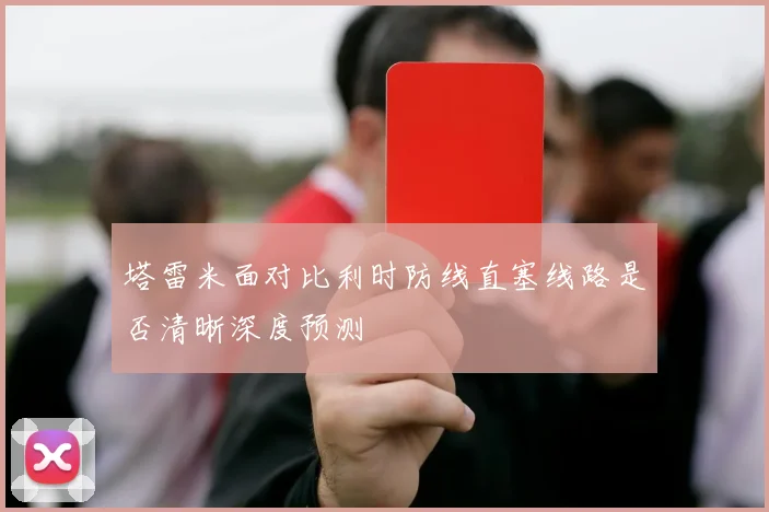 塔雷米面对比利时防线直塞线路是否清晰深度预测