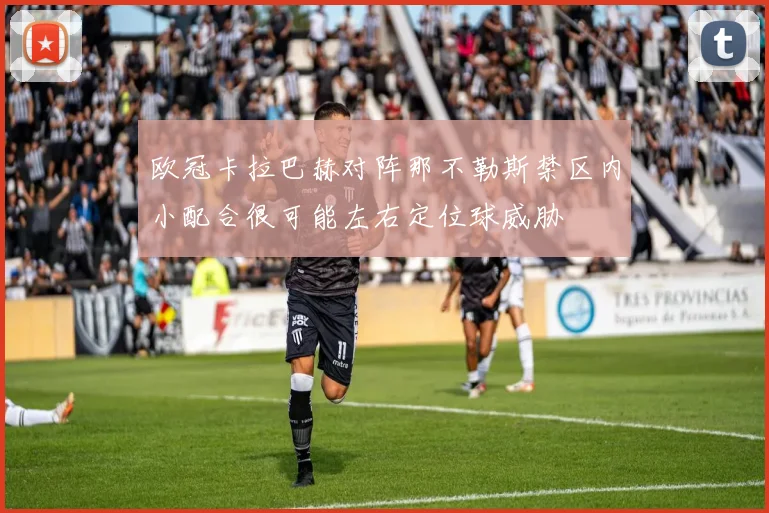 欧冠卡拉巴赫对阵那不勒斯禁区内小配合很可能左右定位球威胁