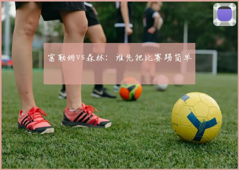 富勒姆vs森林：谁先把比赛踢简单