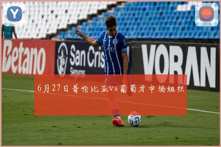 6月27日哥伦比亚vs葡萄牙中场组织