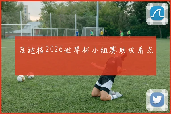 吕迪格2026世界杯小组赛助攻看点