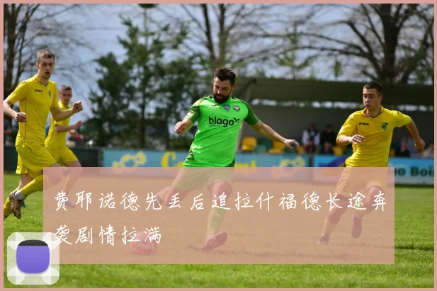 费耶诺德先丢后追拉什福德长途奔袭剧情拉满