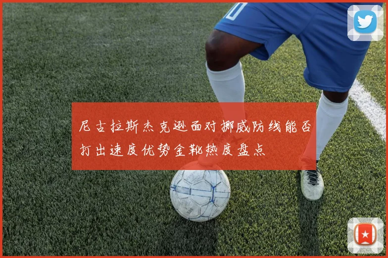 尼古拉斯杰克逊面对挪威防线能否打出速度优势金靴热度盘点