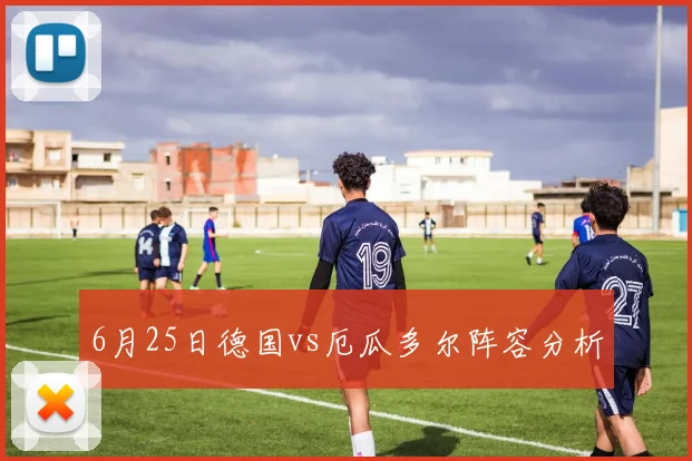 6月25日德国vs厄瓜多尔阵容分析